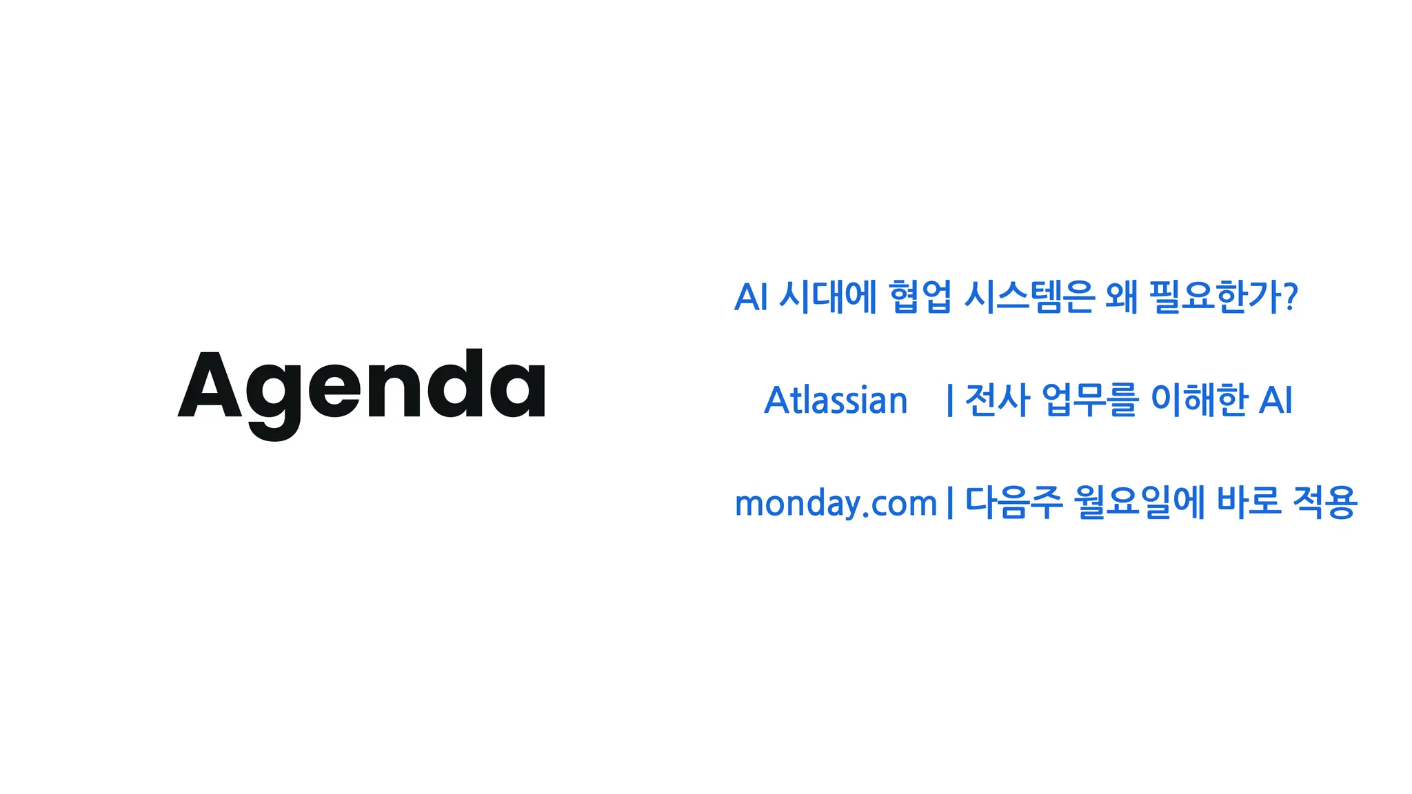 Agenda
AI 시대에 협업 시스템은 왜 필요한가?
Atlassian | 전사 업무를 이해한 AI
monday.com | 다음주 월요일에 바로 적용
 