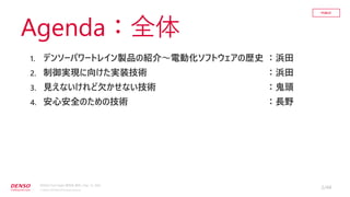 CONFIDENTIAL
CONFIDENTIAL
PUBLIC
© DENSO CORPORATION All Rights Reserved.
1. デンソーパワートレイン製品の紹介～電動化ソフトウェアの歴史 ：浜田
2. 制御実現に向けた...