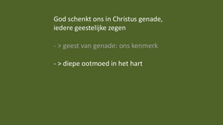 God schenkt ons in Christus genade,
iedere geestelijke zegen
- > geest van genade: ons kenmerk
- > diepe ootmoed in het hart
 