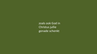 zoals ook God in
Christus jullie
genade schenkt
 
