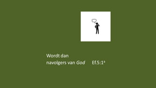 Wordt dan
navolgers van God Ef.5:1a
 