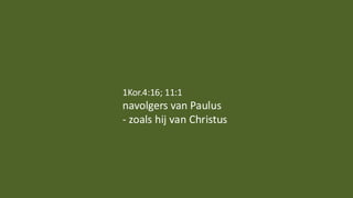 1Kor.4:16; 11:1
navolgers van Paulus
- zoals hij van Christus
 