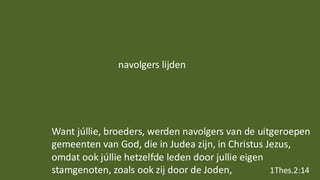 Want júllie, broeders, werden navolgers van de uitgeroepen
gemeenten van God, die in Judea zijn, in Christus Jezus,
omdat ook júllie hetzelfde leden door jullie eigen
stamgenoten, zoals ook zij door de Joden, 1Thes.2:14
navolgers lijden
 