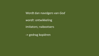 Wordt dan navolgers van God
wordt: ontwikkeling
imitators; nabootsers
-> gedrag kopiëren
 