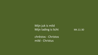 Mijn juk is mild
Mijn lading is licht Mt.11:30
chrêstos - Christos
mild - Christus
 