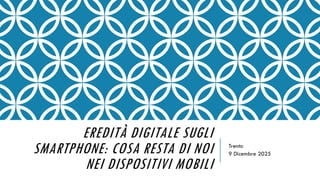 EREDITÀ DIGITALE SUGLI
SMARTPHONE: COSA RESTA DI NOI
NEI DISPOSITIVI MOBILI
Trento
9 Dicembre 2025
 