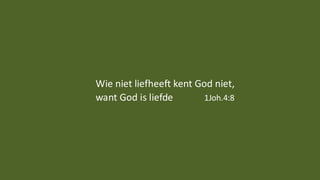 Wie niet liefheeft kent God niet,
want God is liefde 1Joh.4:8
 