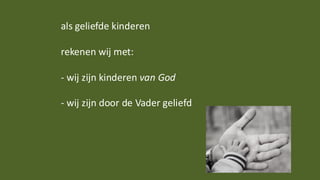 als geliefde kinderen
rekenen wij met:
- wij zijn kinderen van God
- wij zijn door de Vader geliefd
 