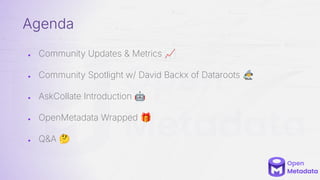 ● Community Updates & Metrics 📈
● Community Spotlight w/ David Backx of Dataroots 󰩃
● AskCollate Introduction 🤖
● OpenMetadata Wrapped 🎁
● Q&A 🤔
Agenda
 