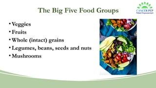 The Big Five Food Groups
•Veggies
•Fruits
•Whole (intact) grains
•Legumes, beans, seeds and nuts
•Mushrooms
 