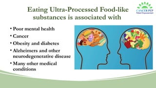 Eating Ultra-Processed Food-like
substances is associated with
• Poor mental health
• Cancer
• Obesity and diabetes
• Alzheimers and other
neurodegenerative disease
• Many other medical
conditions
 