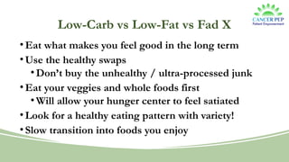 Low-Carb vs Low-Fat vs Fad X
•Eat what makes you feel good in the long term
•Use the healthy swaps
•Don’t buy the unhealthy / ultra-processed junk
•Eat your veggies and whole foods first
•Will allow your hunger center to feel satiated
•Look for a healthy eating pattern with variety!
•Slow transition into foods you enjoy
 