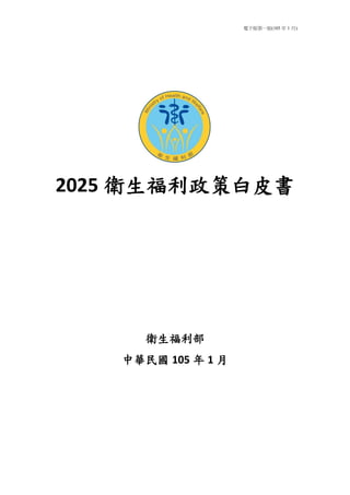 電子版第一版(105 年 1 月)
2025 衛生福利政策白皮書
衛生福利部
中華民國 105 年 1 月
 