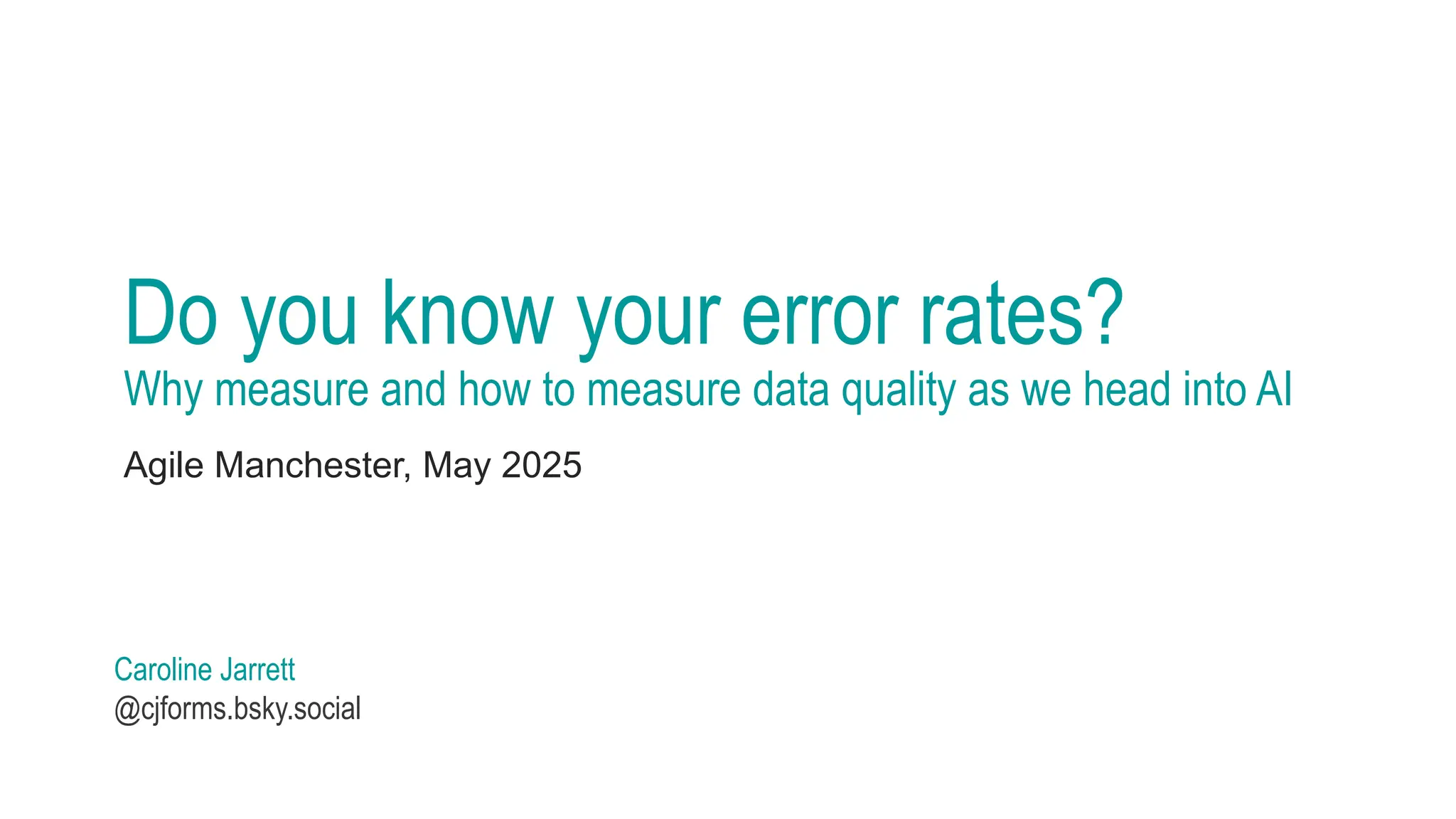 Do you know your error rates?
Why measure and how to measure data quality as we head into AI
Agile Manchester, May 2025
Caroline Jarrett
@cjforms.bsky.social
 