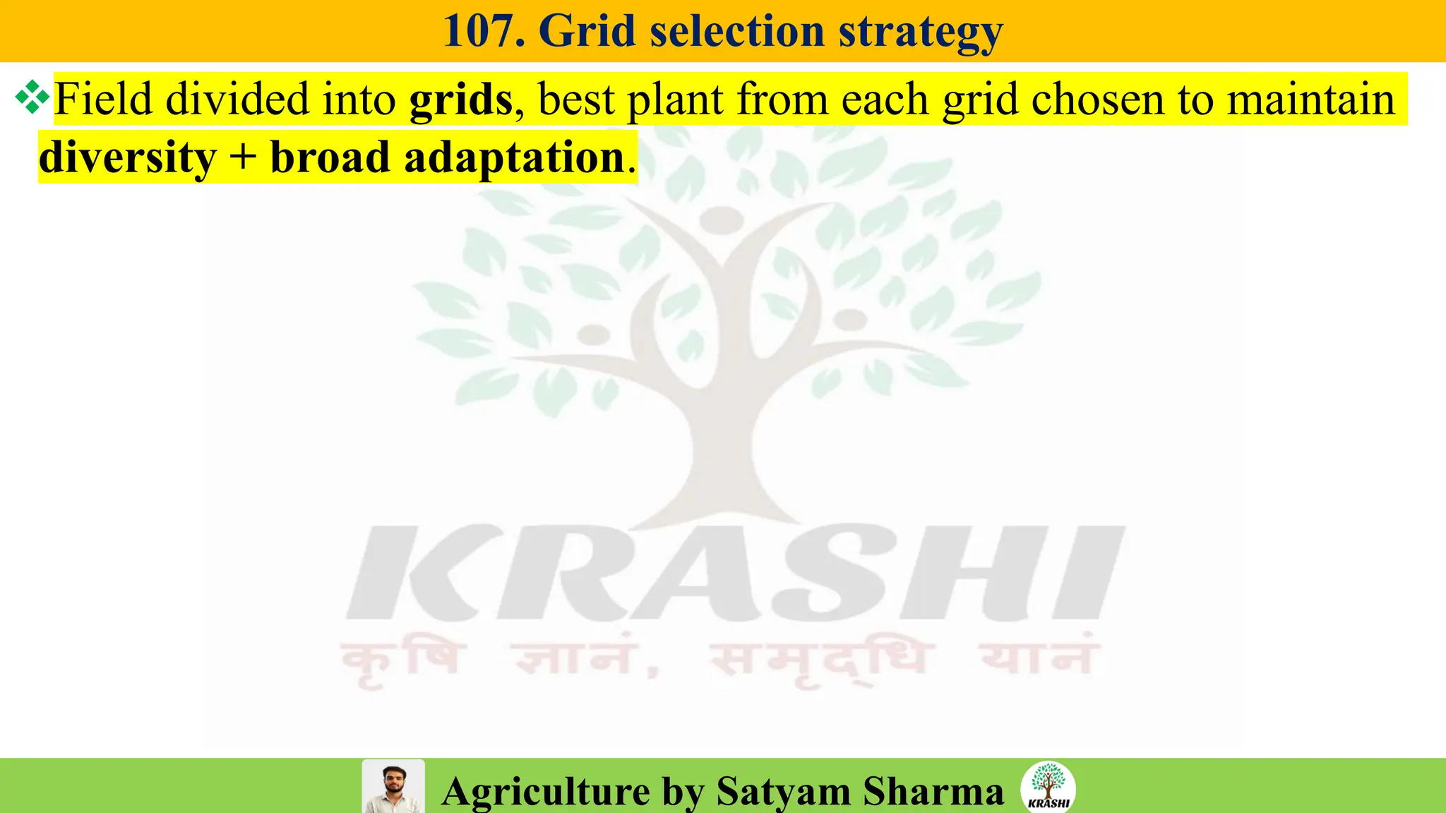 Agriculture by Satyam Sharma
107. Grid selection strategy
❖Field divided into grids, best plant from each grid chosen to maintain
diversity + broad adaptation.
 