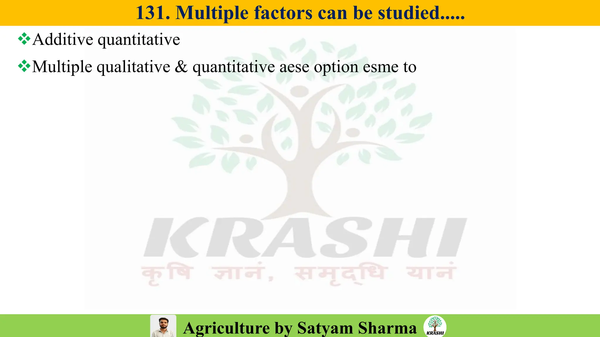 Agriculture by Satyam Sharma
131. Multiple factors can be studied.....
❖Additive quantitative
❖Multiple qualitative & quantitative aese option esme to
 