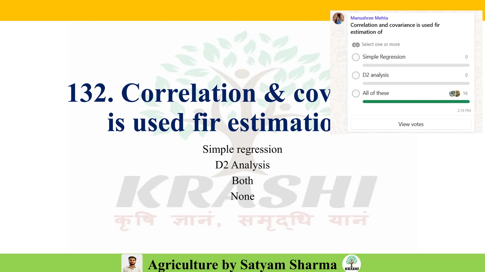 Agriculture by Satyam Sharma
132. Correlation & covariance
is used fir estimation of
Simple regression
D2 Analysis
Both
None
 