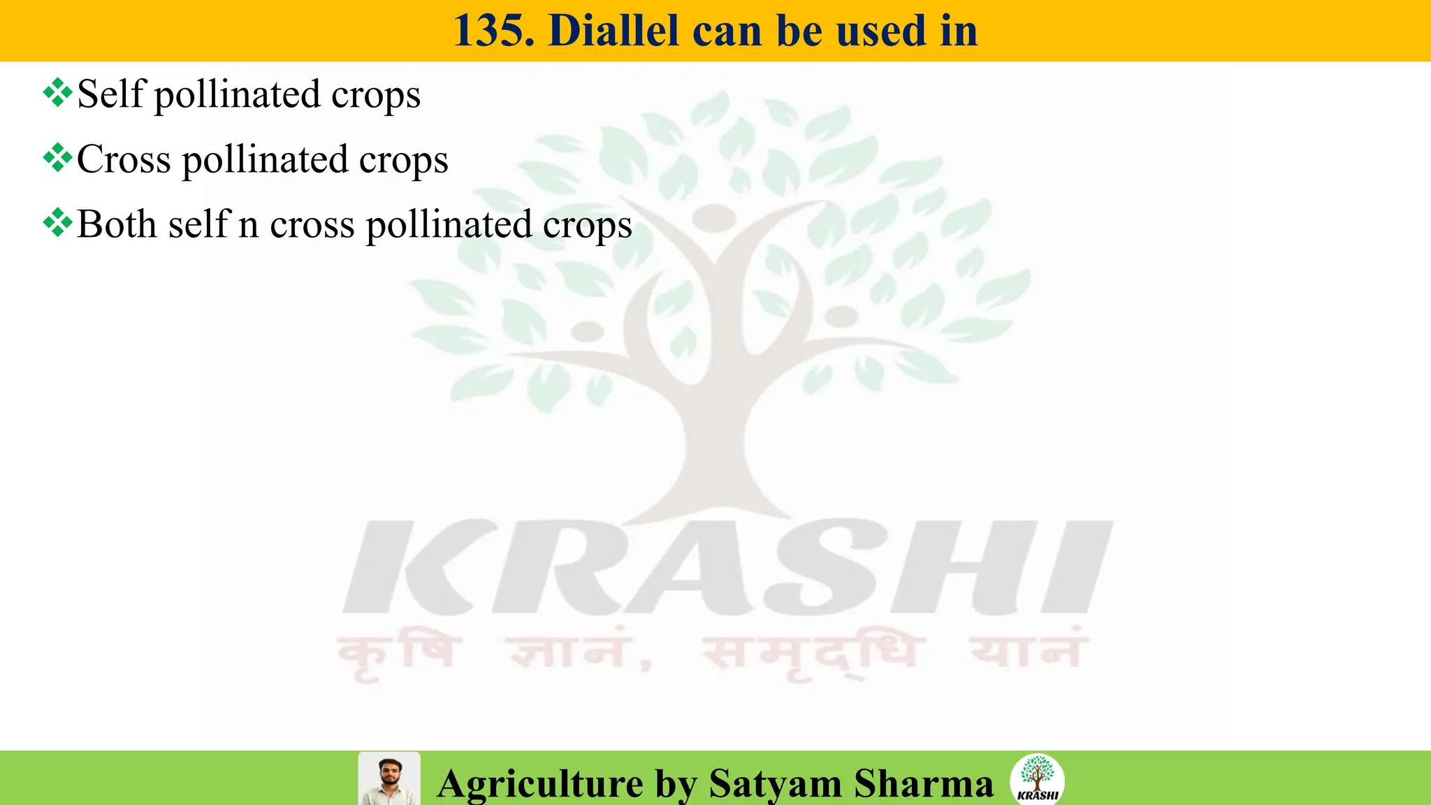 Agriculture by Satyam Sharma
135. Diallel can be used in
❖Self pollinated crops
❖Cross pollinated crops
❖Both self n cross pollinated crops
 