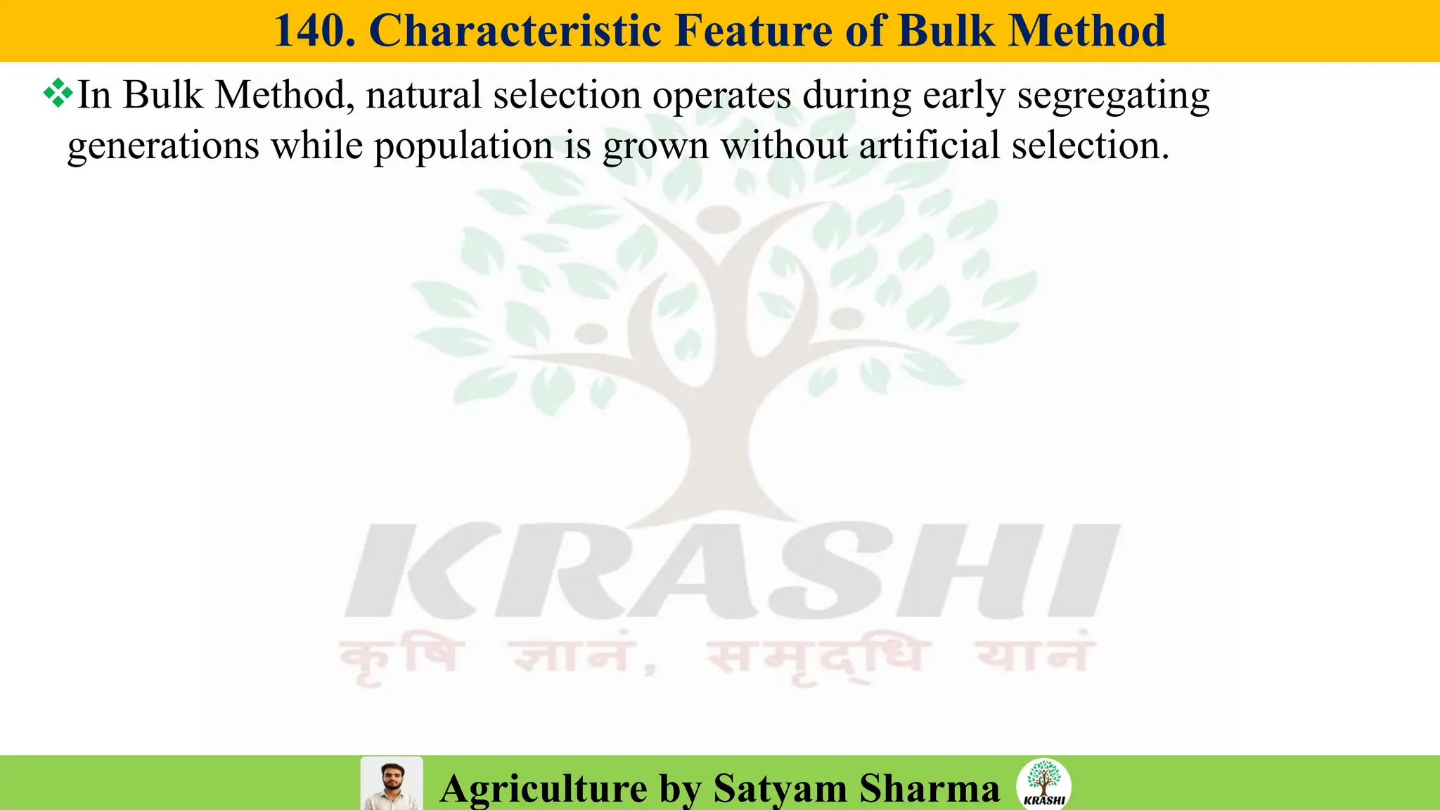 Agriculture by Satyam Sharma
140. Characteristic Feature of Bulk Method
❖In Bulk Method, natural selection operates during early segregating
generations while population is grown without artificial selection.
 