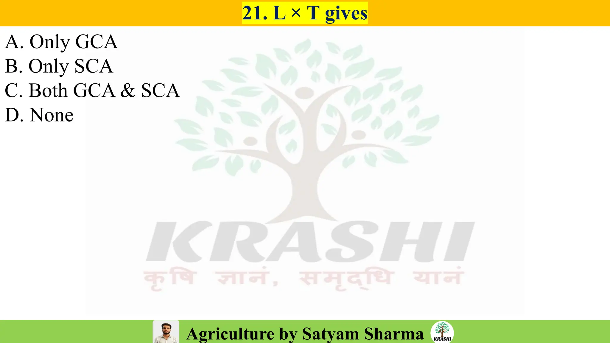 Agriculture by Satyam Sharma
21. L × T gives
A. Only GCA
B. Only SCA
C. Both GCA & SCA
D. None
 