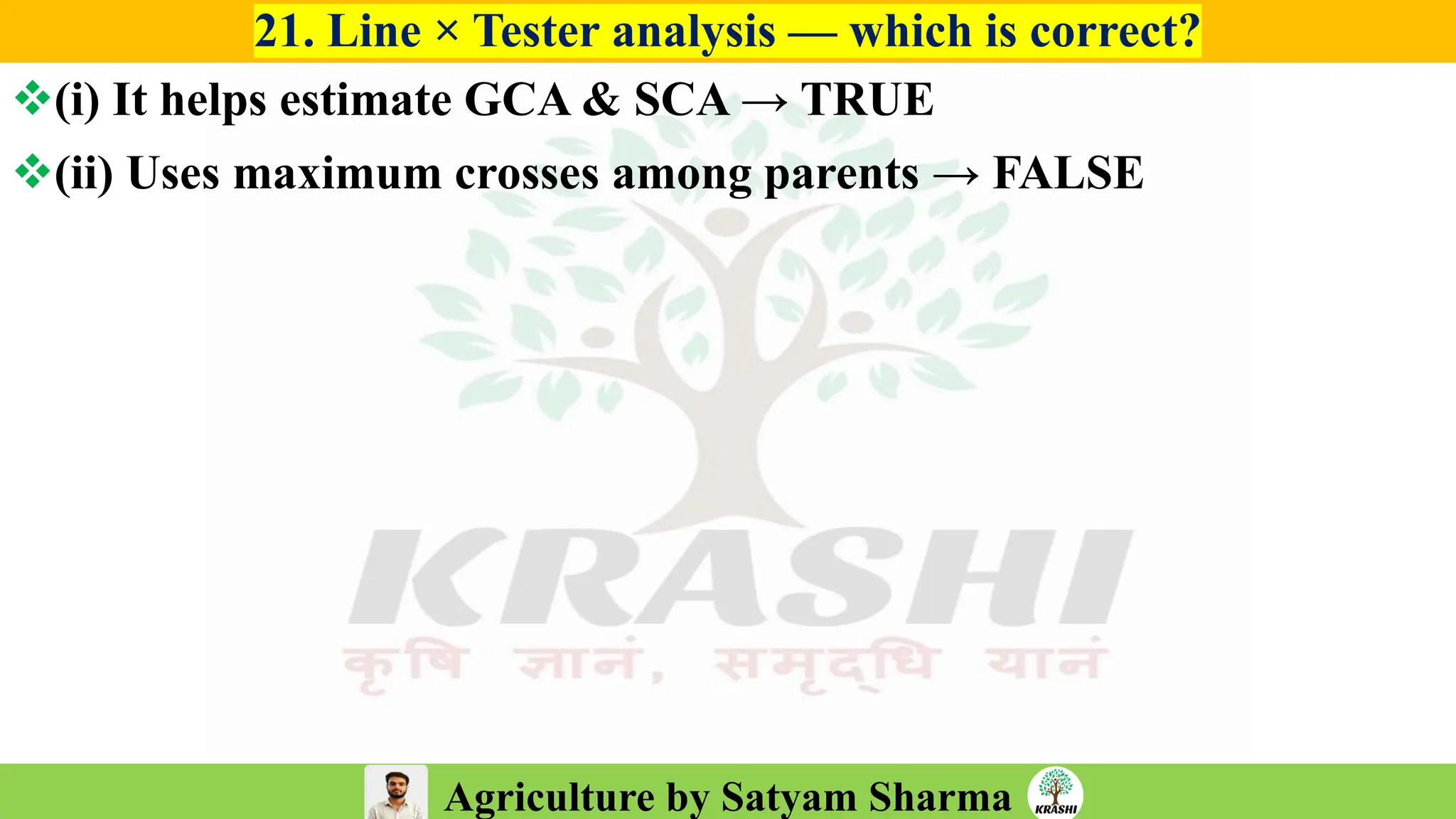 Agriculture by Satyam Sharma
21. Line × Tester analysis — which is correct?
❖(i) It helps estimate GCA & SCA → TRUE
❖(ii) Uses maximum crosses among parents → FALSE
 