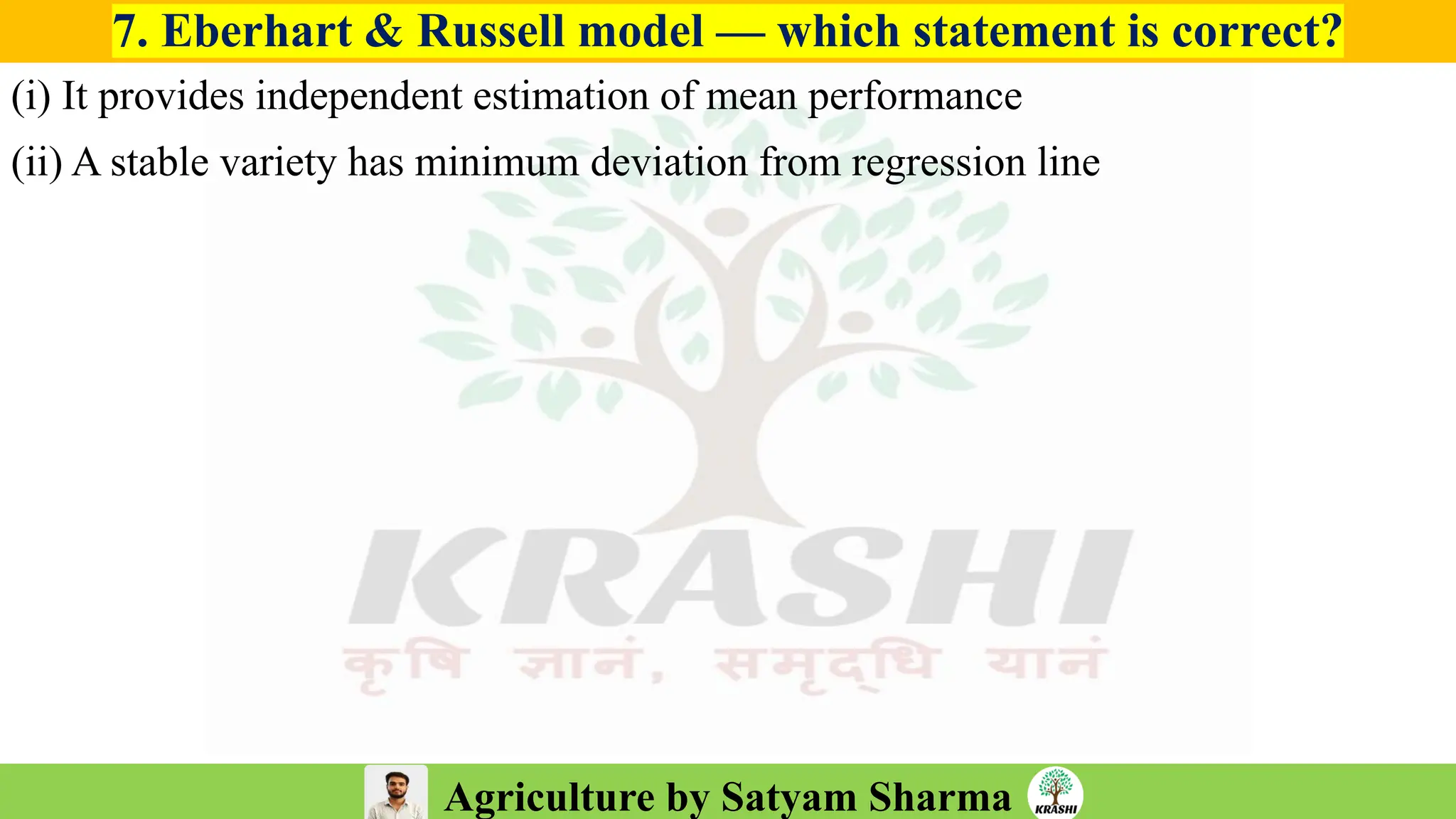 Agriculture by Satyam Sharma
7. Eberhart & Russell model — which statement is correct?
(i) It provides independent estimation of mean performance
(ii) A stable variety has minimum deviation from regression line
 