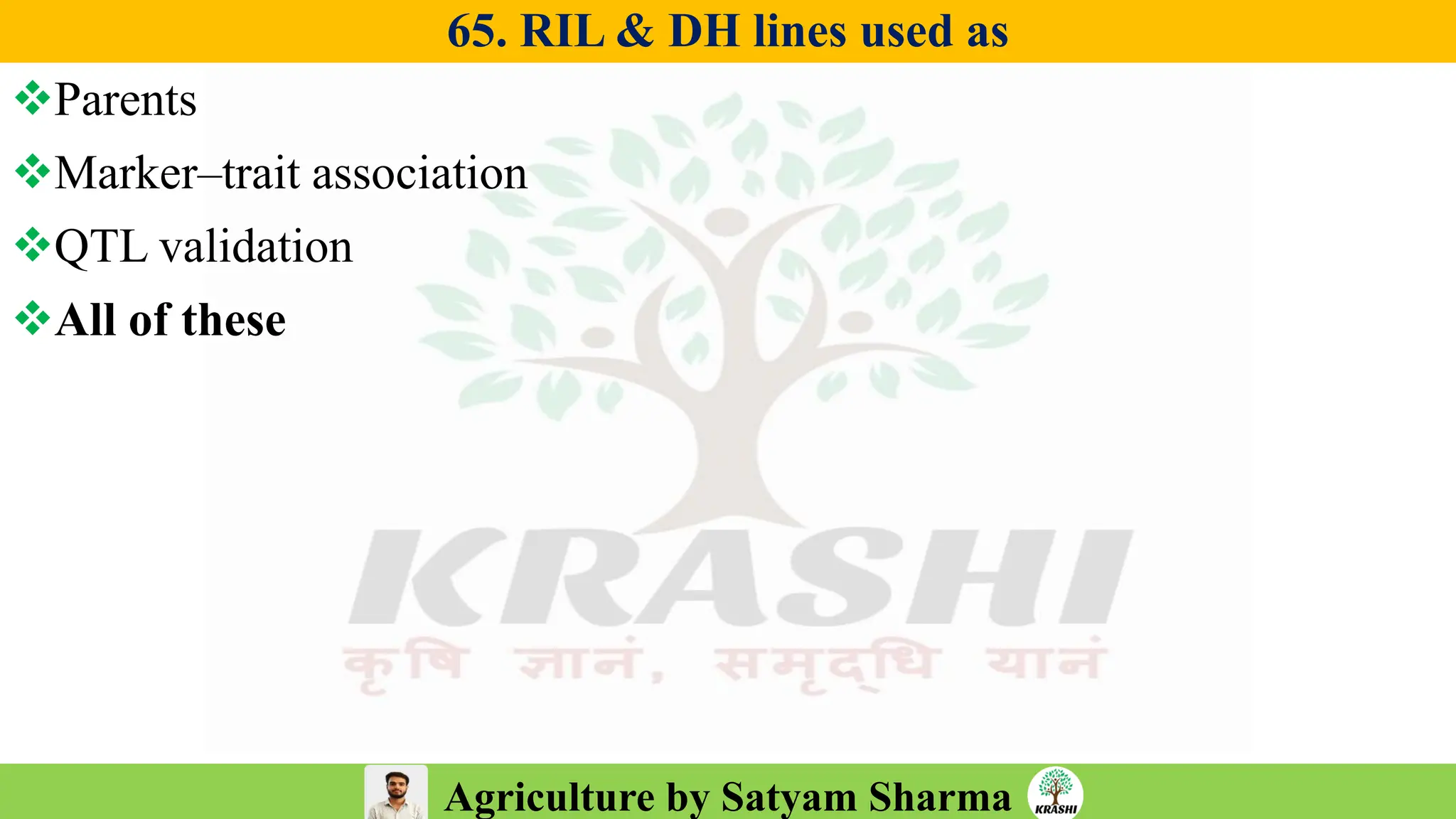Agriculture by Satyam Sharma
65. RIL & DH lines used as
❖Parents
❖Marker–trait association
❖QTL validation
❖All of these
 