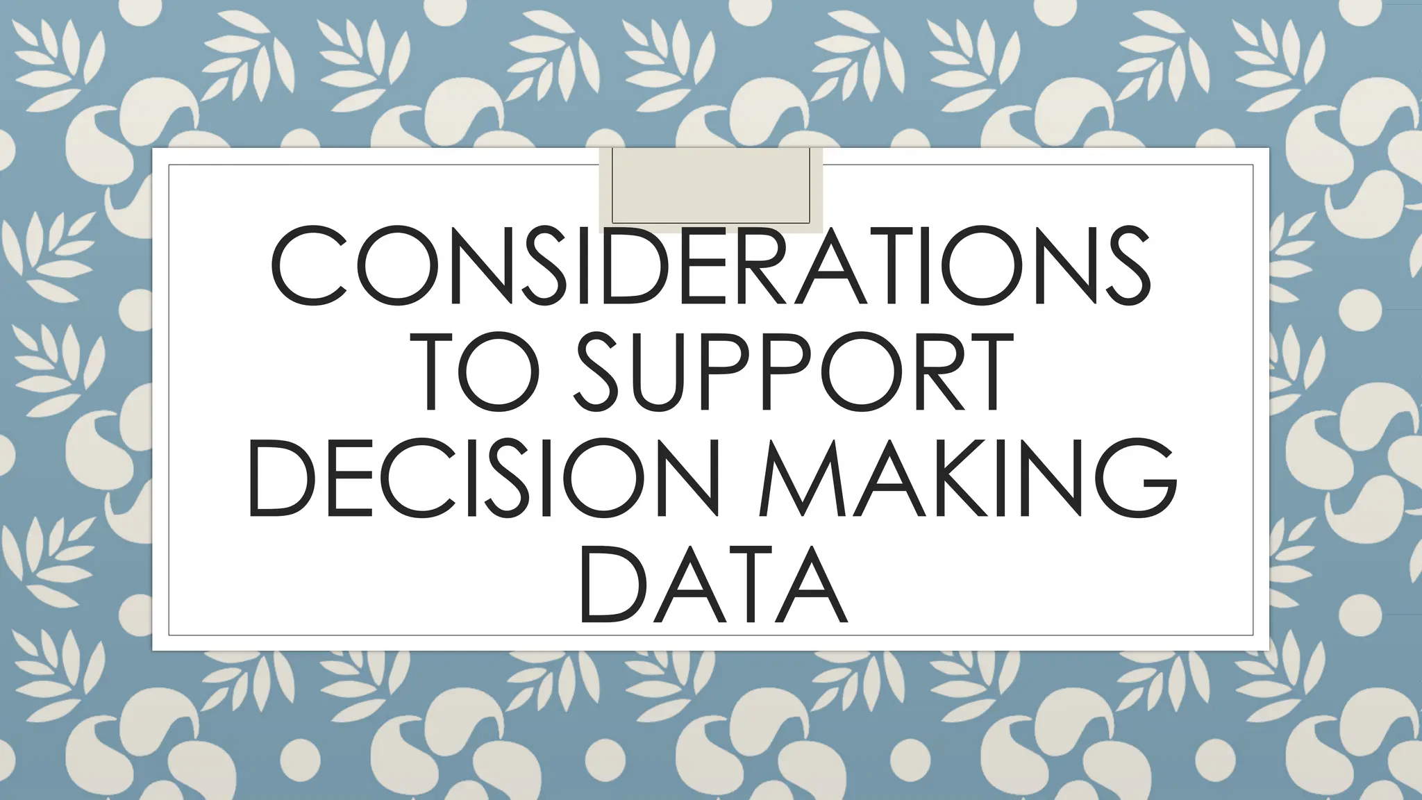 CONSIDERATIONS
TO SUPPORT
DECISION MAKING
DATA
 