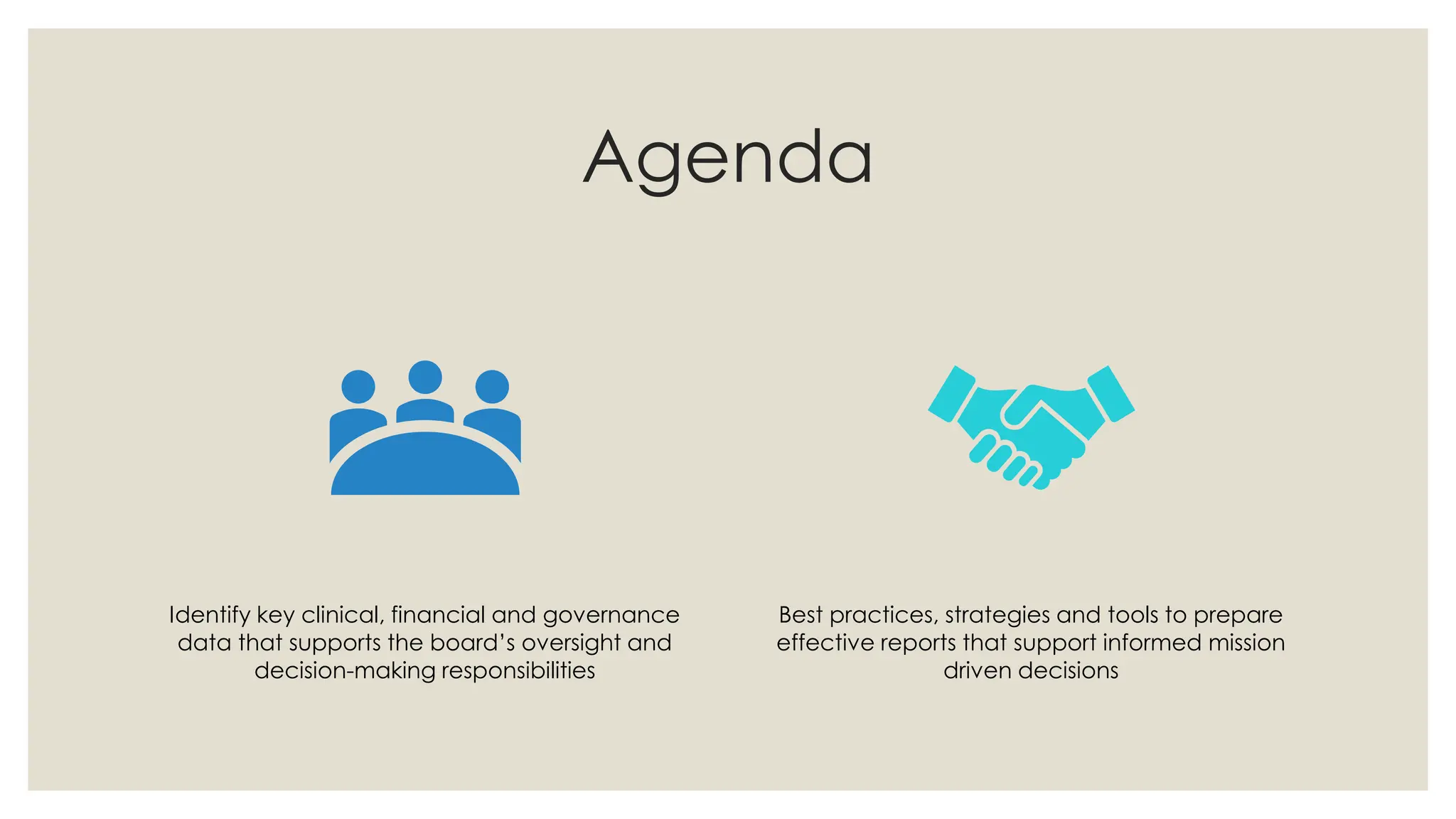 Agenda
Identify key clinical, financial and governance
data that supports the board’s oversight and
decision-making responsibilities
Best practices, strategies and tools to prepare
effective reports that support informed mission
driven decisions
 