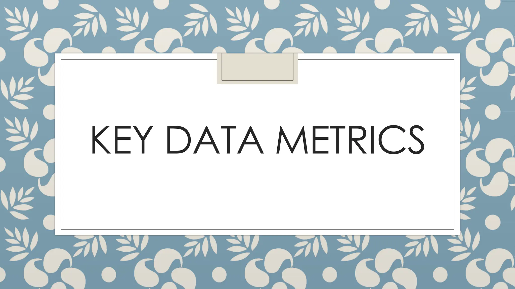 KEY DATA METRICS
 