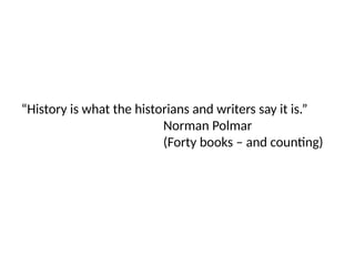“History is what the historians and writers say it is.”
Norman Polmar
(Forty books – and counting)
 