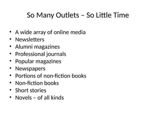 So Many Outlets – So Little Time
• A wide array of online media
• Newsletters
• Alumni magazines
• Professional journals
• Popular magazines
• Newspapers
• Portions of non-fiction books
• Non-fiction books
• Short stories
• Novels – of all kinds
 