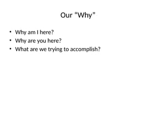 Our “Why”
• Why am I here?
• Why are you here?
• What are we trying to accomplish?
 