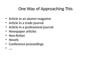 One Way of Approaching This
• Article in an alumni magazine
• Article in a trade journal
• Article in a professional journal
• Newspaper articles
• Non-fiction
• Novels
• Conference proceedings
• ….
 