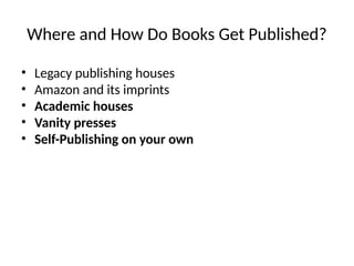 Where and How Do Books Get Published?
• Legacy publishing houses
• Amazon and its imprints
• Academic houses
• Vanity presses
• Self-Publishing on your own
 