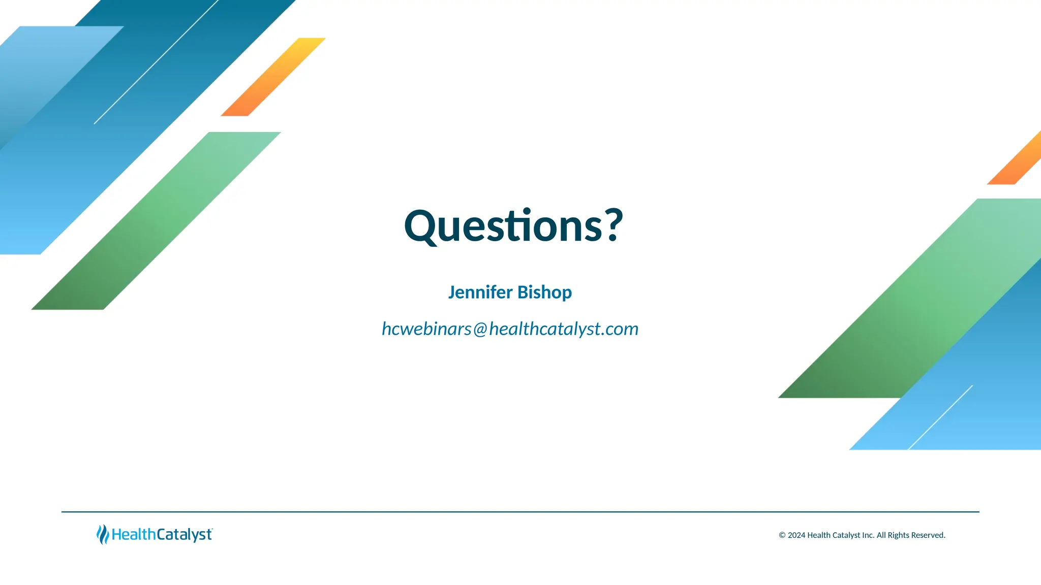 Questions?
© 2024 Health Catalyst Inc. All Rights Reserved.
Jennifer Bishop
hcwebinars@healthcatalyst.com
 