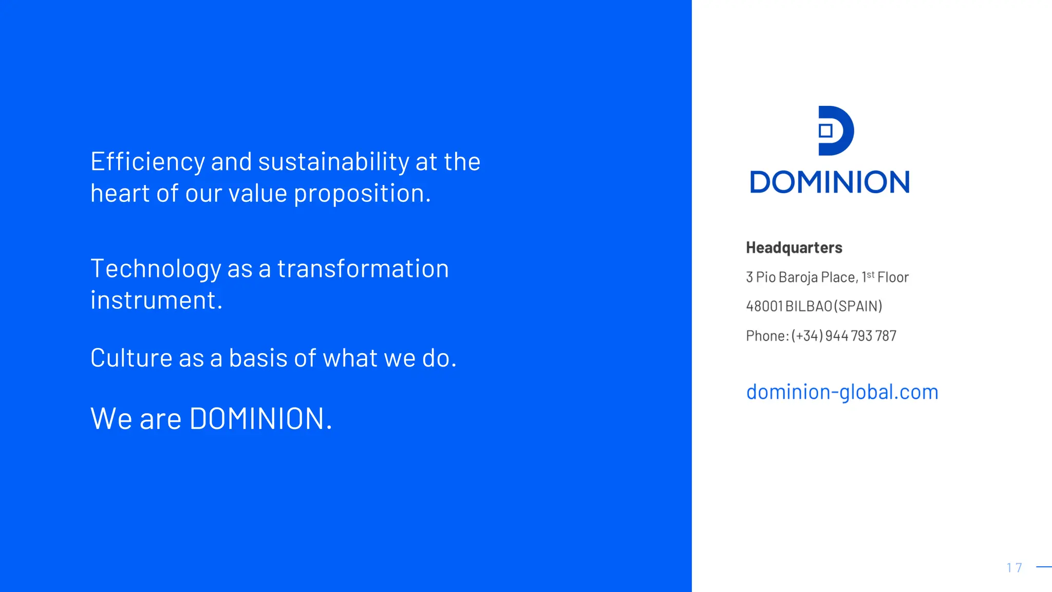 1 7
1 7
Efficiency and sustainability at the
heart of our value proposition.
Technology as a transformation
instrument.
Culture as a basis of what we do.
We are DOMINION.
 