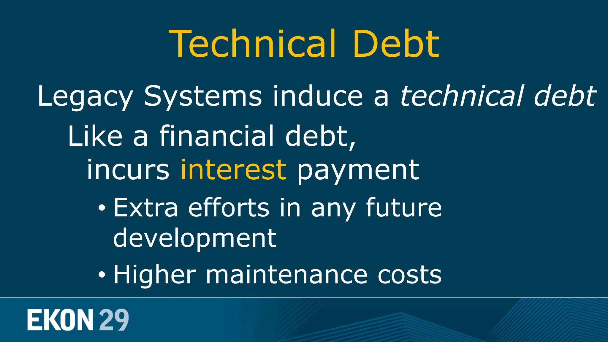 Technical Debt Legacy Systems induce a technical debt Like a financial debt, incurs interest payment • Extra efforts in any future development • Higher maintenance costs 