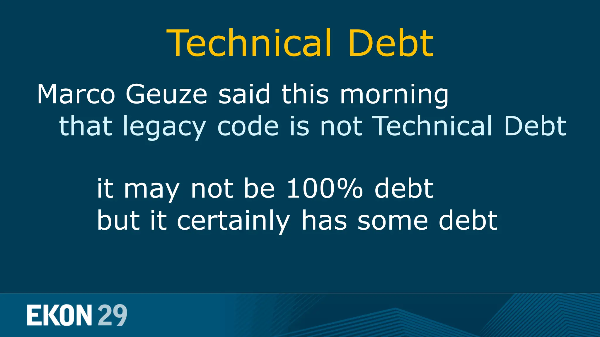 Technical Debt Marco Geuze said this morning that legacy code is not Technical Debt it may not be 100% debt but it certainly has some debt 