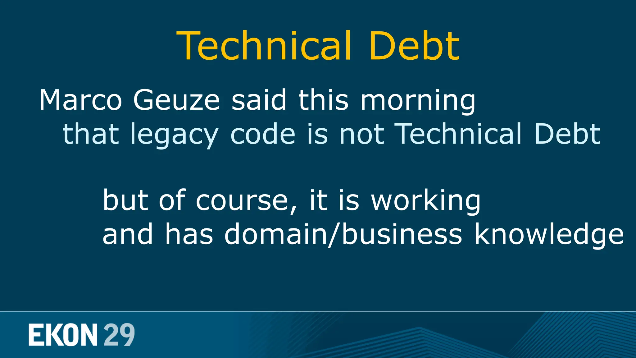 Technical Debt Marco Geuze said this morning that legacy code is not Technical Debt but of course, it is working and has domain/business knowledge 