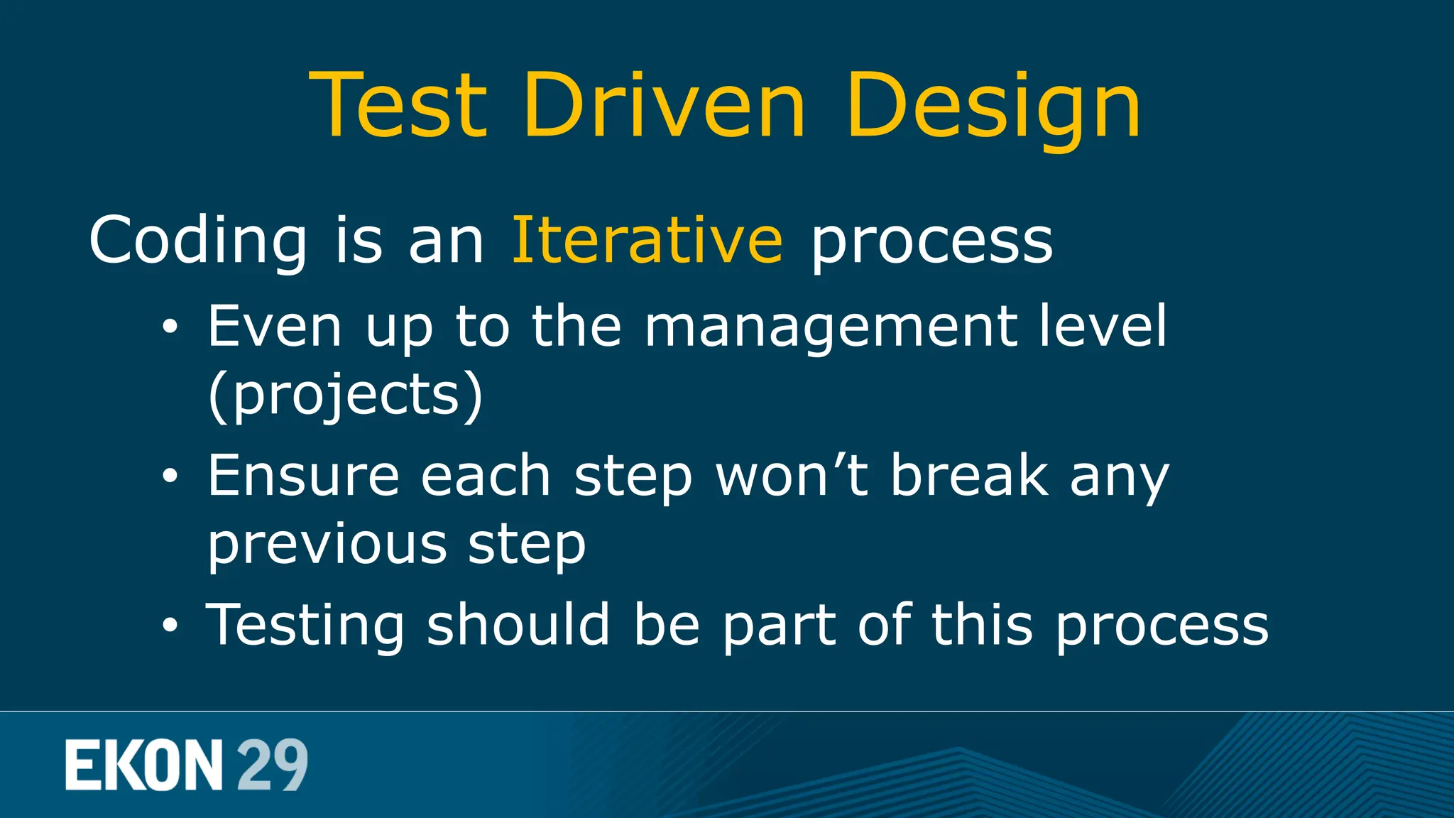 Test Driven Design Coding is an Iterative process • Even up to the management level (projects) • Ensure each step won’t break any previous step • Testing should be part of this process 