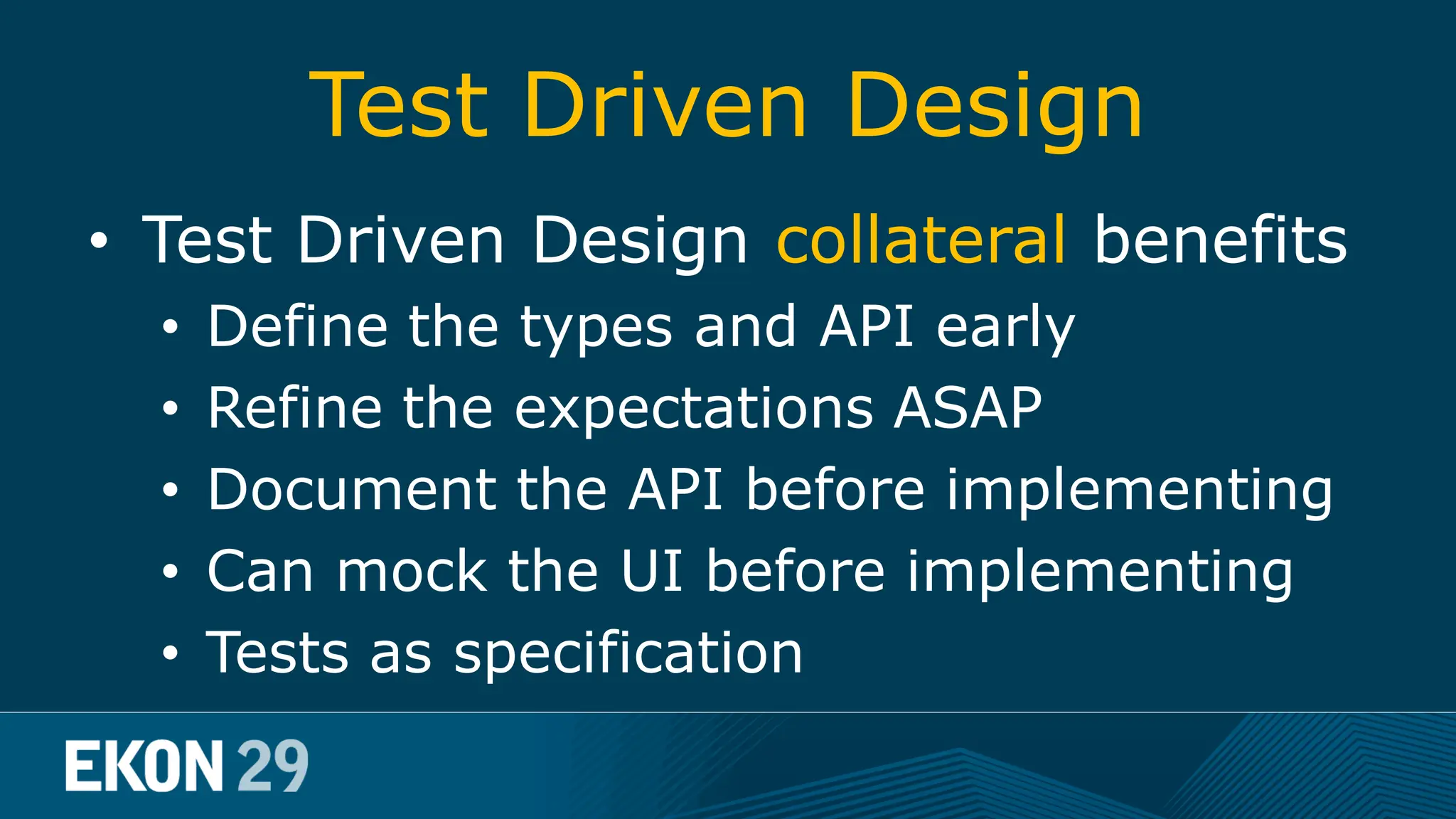 Test Driven Design • Test Driven Design collateral benefits • Define the types and API early • Refine the expectations ASAP • Document the API before implementing • Can mock the UI before implementing • Tests as specification 
