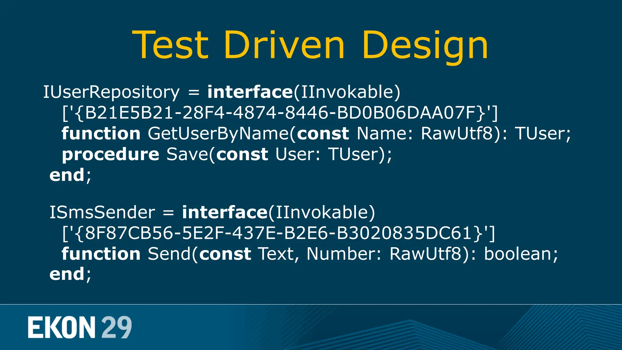 Test Driven Design IUserRepository = interface(IInvokable) ['{B21E5B21-28F4-4874-8446-BD0B06DAA07F}'] function GetUserByName(const Name: RawUtf8): TUser; procedure Save(const User: TUser); end; ISmsSender = interface(IInvokable) ['{8F87CB56-5E2F-437E-B2E6-B3020835DC61}'] function Send(const Text, Number: RawUtf8): boolean; end; 