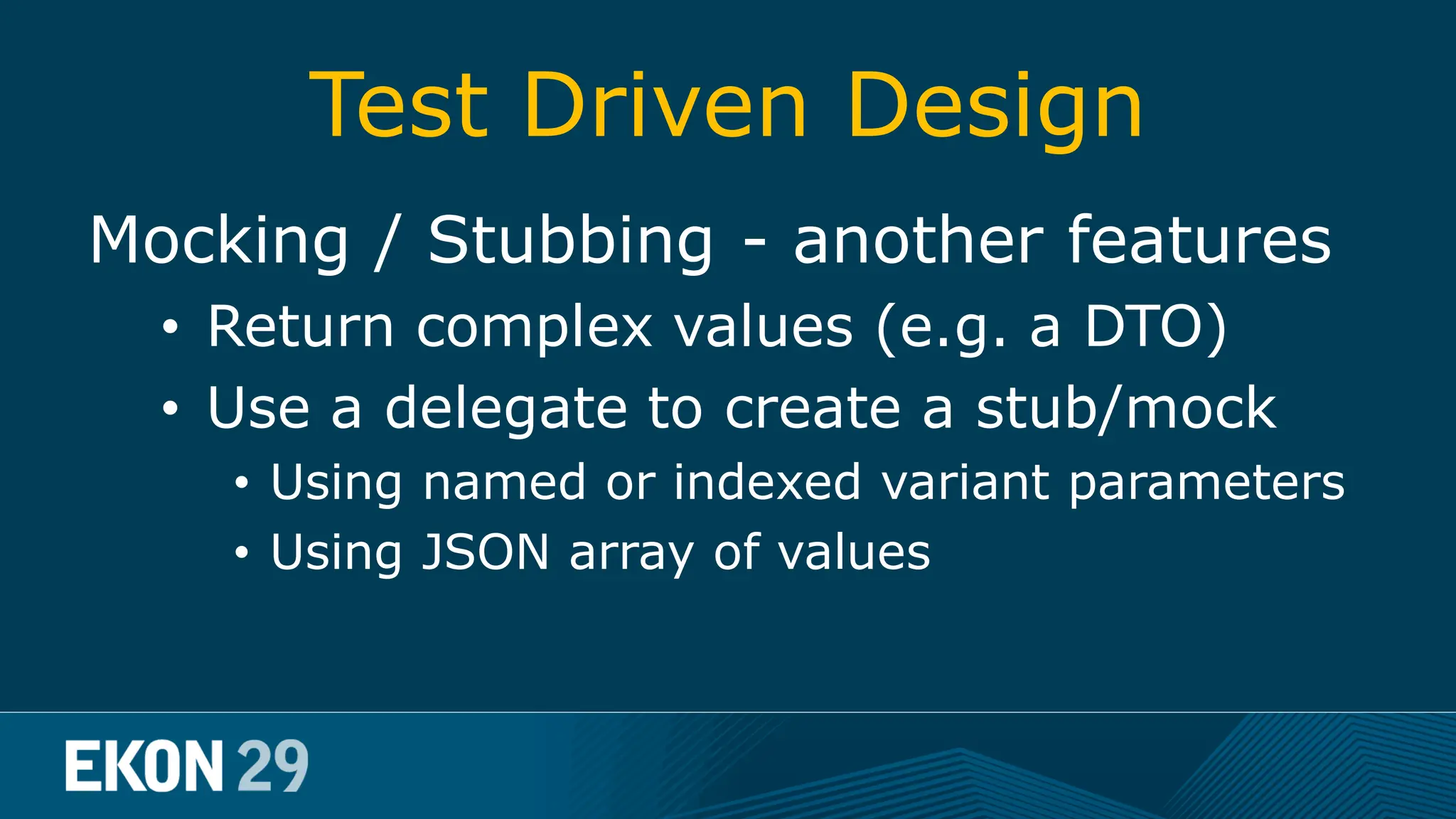 Test Driven Design Mocking / Stubbing - another features • Return complex values (e.g. a DTO) • Use a delegate to create a stub/mock • Using named or indexed variant parameters • Using JSON array of values 