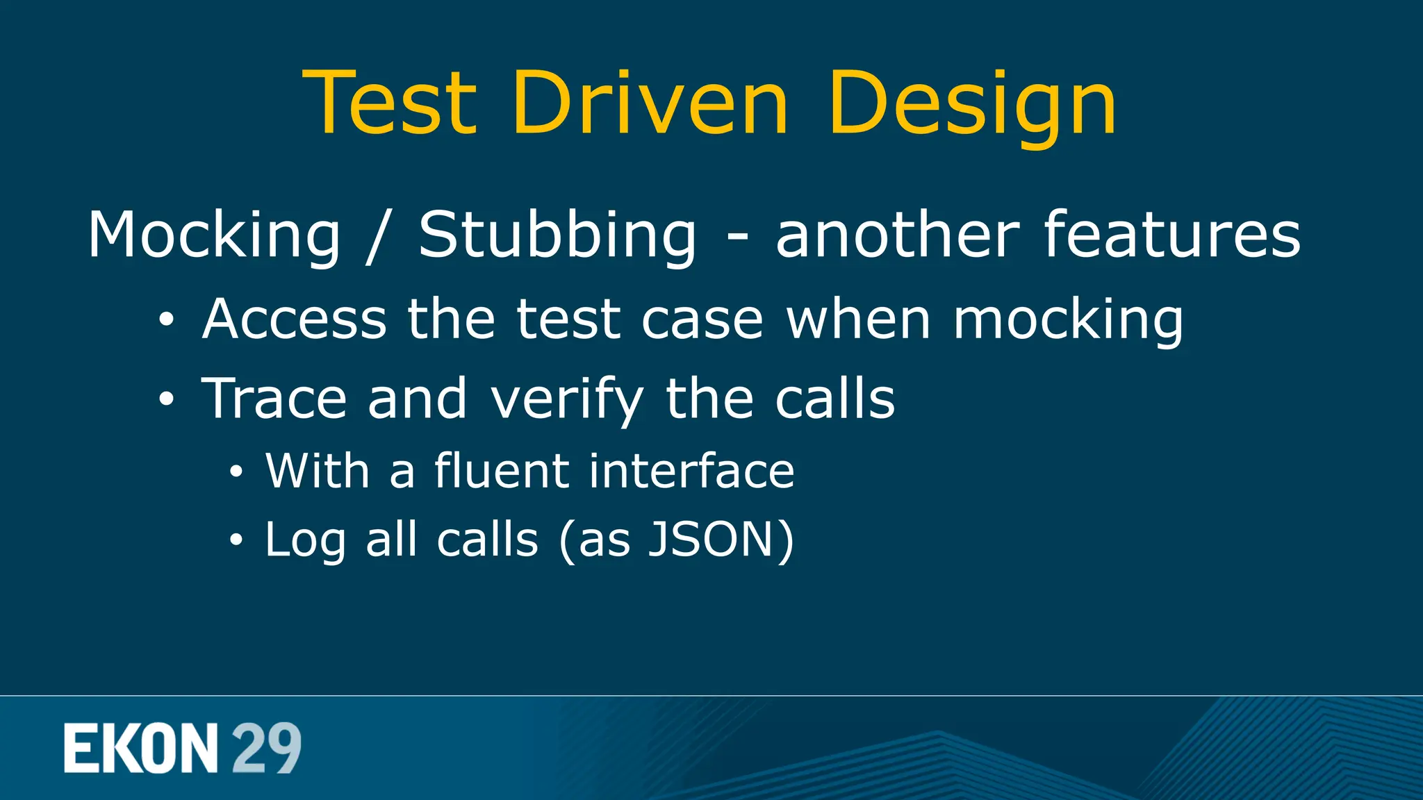 Test Driven Design Mocking / Stubbing - another features • Access the test case when mocking • Trace and verify the calls • With a fluent interface • Log all calls (as JSON) 