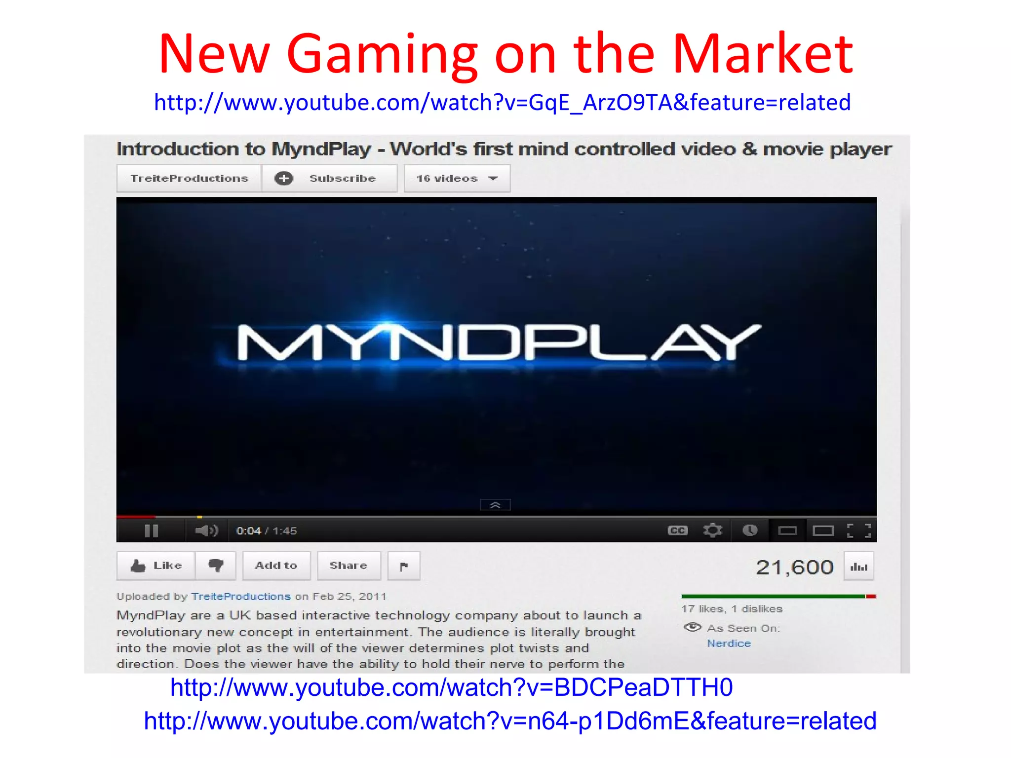 New Gaming on the Market
http://www.youtube.com/watch?v=GqE_ArzO9TA&feature=related




   http://www.youtube.com/watch?v=BDCPeaDTTH0 
http://www.youtube.com/watch?v=n64-p1Dd6mE&feature=related 
 