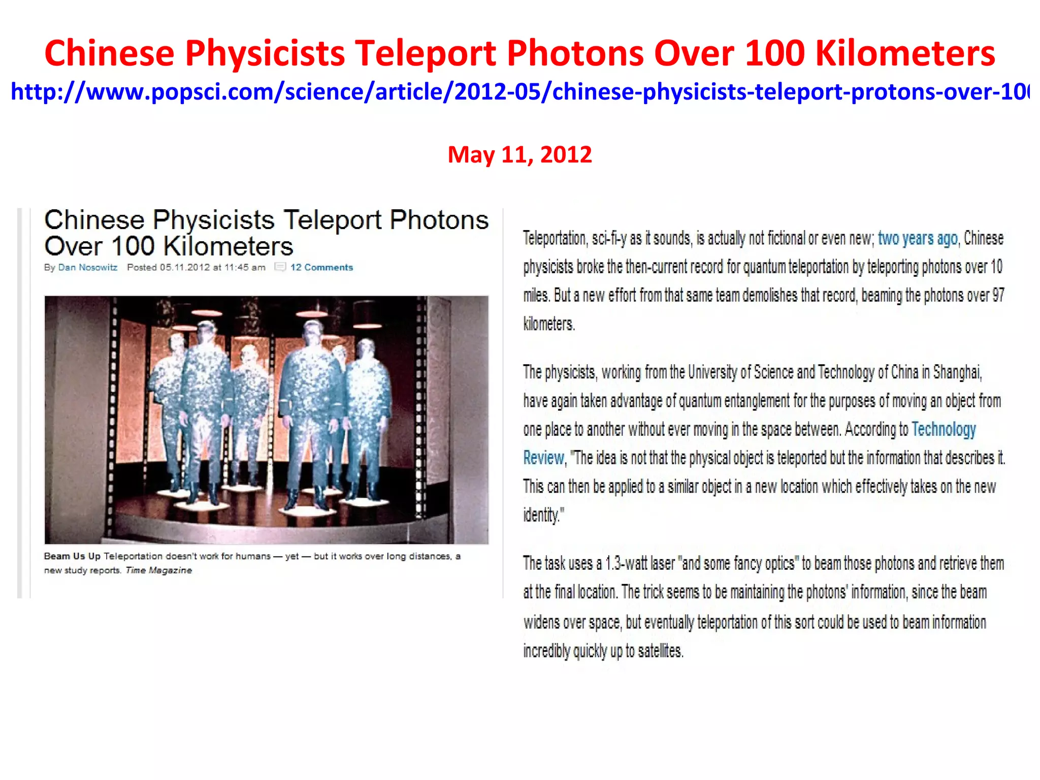 Chinese Physicists Teleport Photons Over 100 Kilometers
http://www.popsci.com/science/article/2012-05/chinese-physicists-teleport-protons-over-100-

                                      May 11, 2012
 