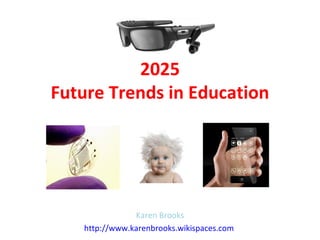 2025
Future Trends in Education




               Karen Brooks
   http://www.karenbrooks.wikispaces.com
 