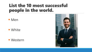 List the 10 most successful
people in the world.
▪ Men
▪ White
▪ Western
 