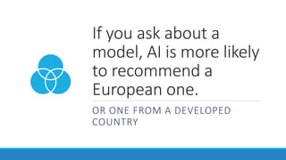 If you ask about a
model, AI is more likely
to recommend a
European one.
OR ONE FROM A DEVELOPED
COUNTRY
 
